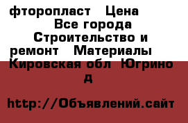 фторопласт › Цена ­ 500 - Все города Строительство и ремонт » Материалы   . Кировская обл.,Югрино д.